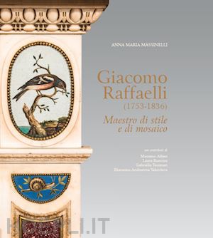 massinelli anna maria; alfieri massimo; biancini laura - giacomo raffaelli (1753-1836). maestro di stile e di mosaico