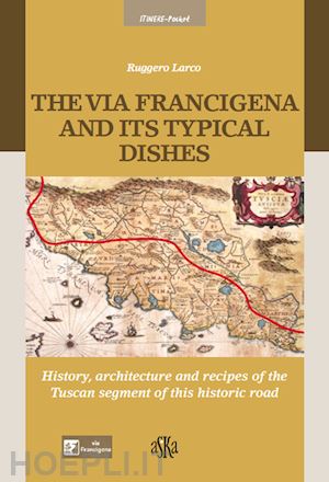 larco ruggero - the via francigena and its typical dishes. history, architecture and recipes of the tuscan segment of this historic road