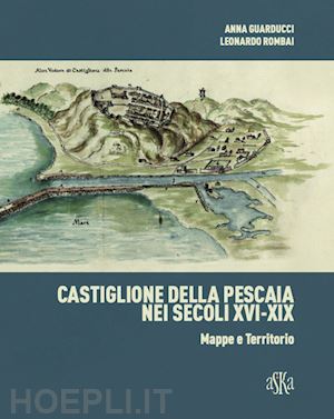 guarducci anna; rombai leonardo - castiglione della pescaia nei secoli xvi-xix. mappe e territorio. ediz. illustrata