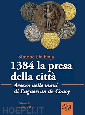 de fraja simone - 1384 la presa della citta.  arezzo nelle mani di enguerrand de coucy