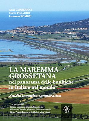 rombai leonardo; guarducci anna; piccardi marco - maremma grossetana nel panorama delle bonifiche in italia e nel mondo. studio te