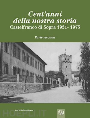 stagno stefano - cent'anni della nostra storia. castelfranco di sopra. vol. 2: 1951-1975