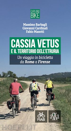 barbagli massimo; cardinali giovanni; masotti fabio - cassia vetus e il territorio dell'etruria. un viaggio in bicicletta da roma a fi