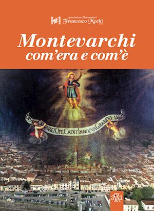 anselmi m.(curatore); gregorini m.(curatore) - montevarchi com'era e com'è. ediz. illustrata