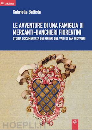 battista gabriella - le avventure di una famiglia di mercanti-banchieri fiorentini. storia documentata dei rinieri del vaio di san giovanni