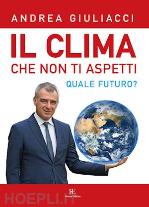 giuliacci andrea - il clima che non ti aspetti. quale futuro? ediz. illustrata