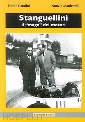 manicardi nunzia; candini dante - stanguellini. il «mago» dei motori. con la guida al museo stanguellini