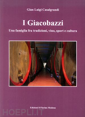 casalgrandi gian luigi - i giacobazzi. una famiglia fra tradizioni, vino, sport e cultura