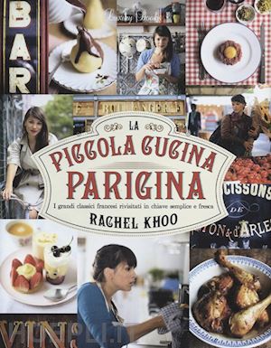 khoo rachel - piccola cucina parigina. i grandi classici francesi rivisitati in chiave semplic