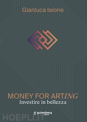 iaione gianluca - money for arting. investire in bellezza. ediz. critica