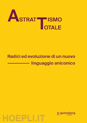 lanzione m.(curatore) - astrattismo totale. radici ed evoluzione di un nuovo linguaggio aniconico