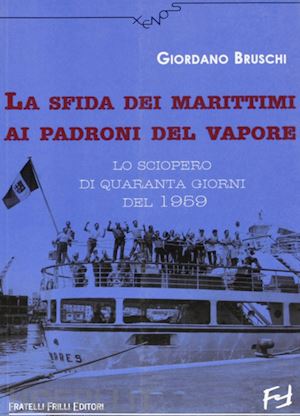 bruschi giordano - la sfida dei marittimi ai padroni del vapore. lo sciopero di quaranta giorni del 1959