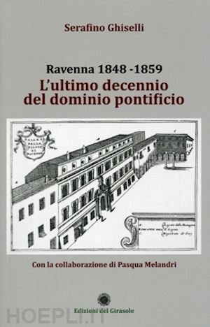 ghiselli serafino; melandri pasqua - ravenna 1848-1859. l'ultimo decennio del dominio pontificio