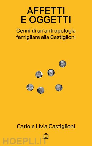 castiglioni carlo; castiglioni livia - affetti e oggetti. cenni di un'antropologia famigliare alla castiglioni