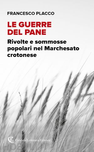 placco francesco - le guerre del pane. rivolte e sommosse popolari nel marchesato crotonese