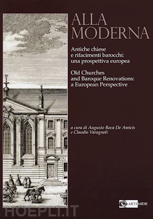 roca de amicis a. (curatore); varagnoli c. (curatore) - alla moderna. antiche chiese e rifacimenti barocchi: una prospettiva europea