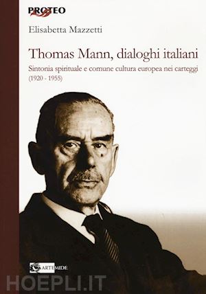 mazzetti elisabetta - thomas mann, dialoghi italiani. sintonia spirituale e comune cultura europea nei carteggi (1920-1955)