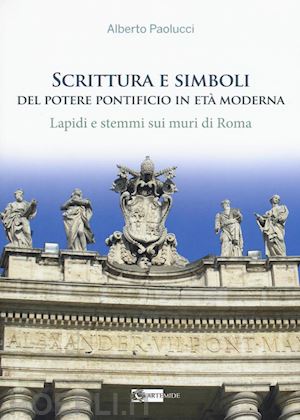 paolucci alberto - scrittura e simboli del potere pontificio in eta moderna. lapidi e stemmi sui muri di roma. con dvd