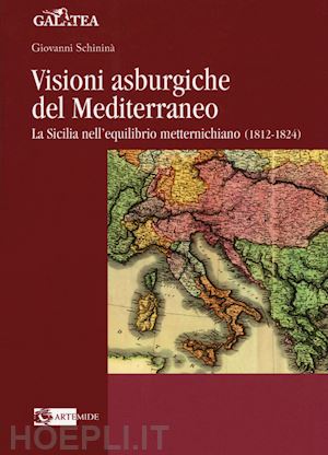 schininà giovanni - visioni asburgiche del mediterraneo. la sicilia nell'equilibrio metternichiano (1812-1824)