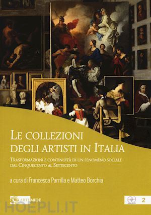 parrilla f. (curatore); borchia m. (curatore) - collezioni degli artisti in italia. trasformazioni e continuita' di un fenomeno