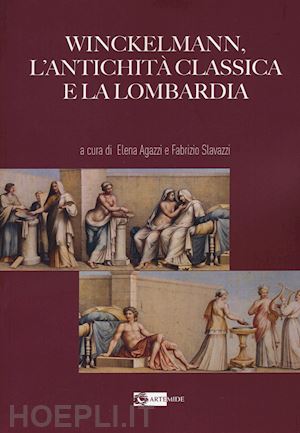 agazzi elena; slavazzi fabrizio - winckelmann, l'antichita' classica e la lombardia