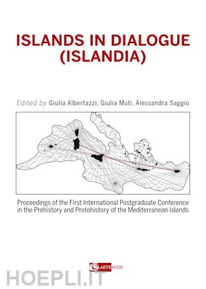 albertazzi g.(curatore); muti g.(curatore); saggio a.(curatore) - islands in dialogue (islandia). proceedings of the first international postgraduated conference in the prehistory and protohistory of the mediterranean islands