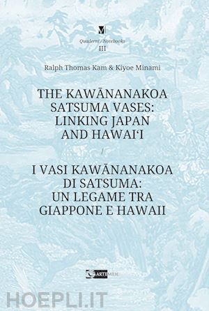 kam ralph thomas; minami kiyoe - the kawananakoa satsuma vases: linking japan and hawai'i-i vasi di kawananakoa di satsuma: un legame tra giappone e hawaii. ediz. a colori