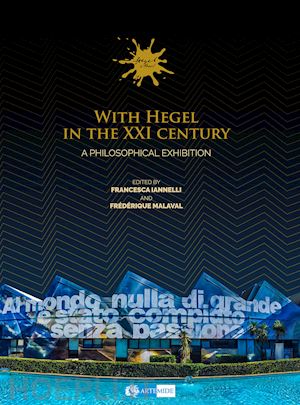 iannelli f.(curatore); malaval f.(curatore) - with hegel in the xxi century. a philosophical exhibition. ediz. a colori