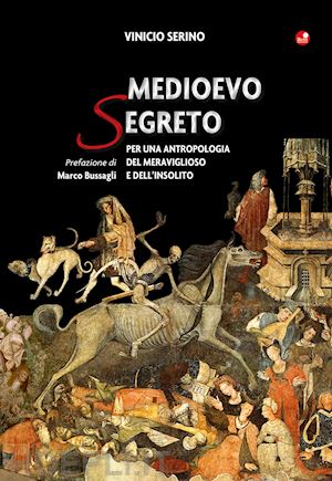 serino vinicio - medioevo segreto. per una antropologia del meraviglioso e dell'insolito