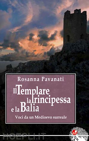 pavanati rosanna - il templare, la principessa e la balia. voci da un medioevo surreale