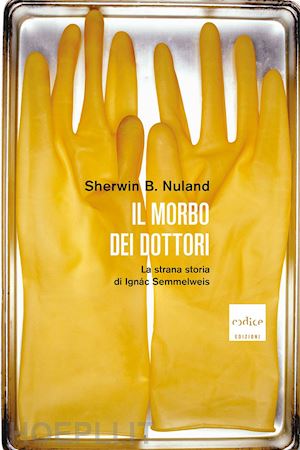 nuland sherwin b. - il morbo dei dottori - ignac semmelweis