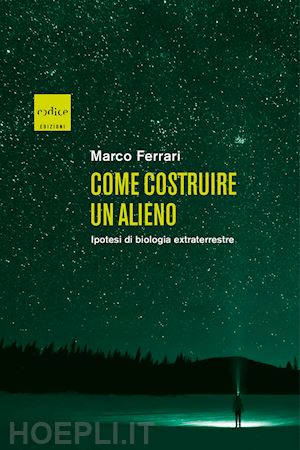 ferrari marco - come costruire un alieno. ipotesi di biologia extraterrestre