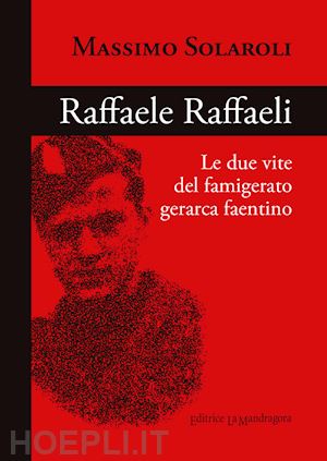 solaroli massimo - raffaele raffaeli. le due vite del famigerato gerarca faentino