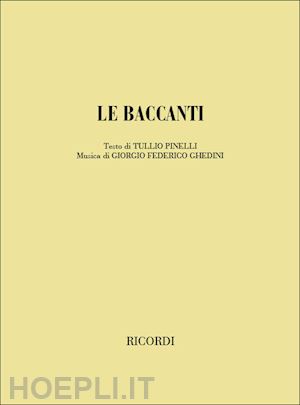 pinelli tullio - le baccanti. un prologo, tre atti e cinque quadri. musica di g. f. ghedini