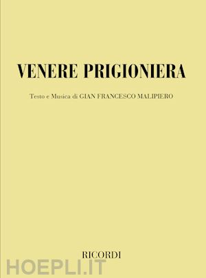 malipiero g. francesco - venere prigioniera. commedia musicale in due atti, un intermezzo e cinque quadri. testo e musica di g. f. malipiero