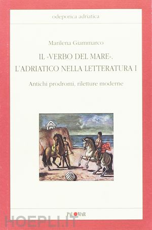 giammarco marilena - il «verbo del mare». l'adriatico nella letteratura. vol. 1: antichi prodromi, riletture moderne