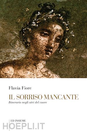 fiore flavia - il sorriso mancante. itinerario negli atri del cuore