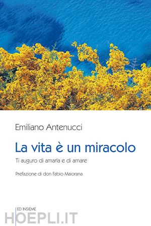 antenucci emiliano - la vita è un miracolo. ti auguro di amarla e di amare