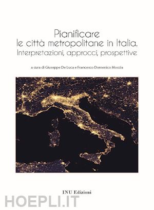 de luca g. (curatore); moccia f. d. (curatore) - pianificare le citta' metropolitane in italia. interpretazioni, approcci, prospe