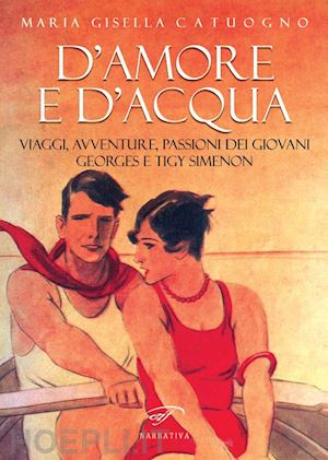 catuogno maria gisella - d'amore e d'acqua. viaggi, avventure, passioni dei giovani georges e tigy simenon