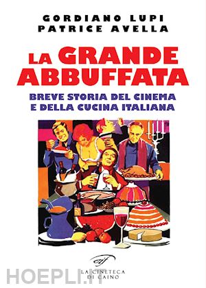 lupi gordiano; avella patrice - la grande abbuffata. breve storia del cinema e della cucina italiana