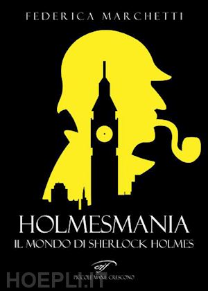 marchetti federica - holmesmania. il mondo di sherlock holmes