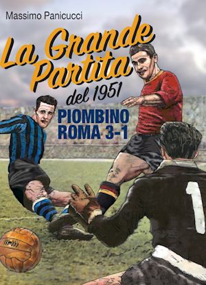 panicucci massimo - la grande partita del 1951. piombino roma 3-1