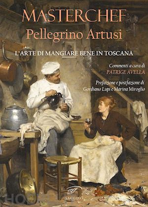 avella p.(curatore) - masterchef pellegrino artusi. l'arte di mangiare bene in toscana