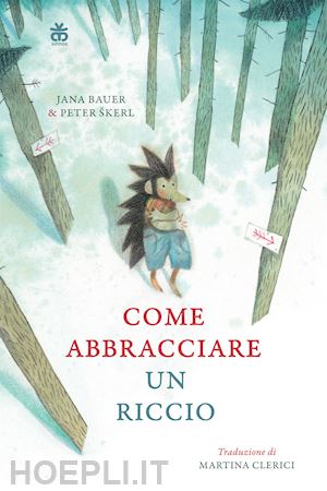 bauer jana; skerl peter - come abbracciare un riccio. ediz. a colori