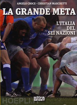 croce angelo; marelli tiziano - la grande meta. l'italia del sei nazioni