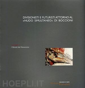 de rosa stefano; sgarbi vittorio - divisionismo e futuristi attorno al «nudo simultaneo» di boccioni