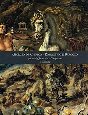 fagiolo dell'arco m. (curatore); cavallo l. (curatore) - giorgio de chirico. romantico e barocco gli anni quaranta e cinquanta