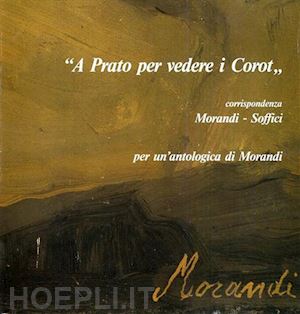 cavallo luigi - «a prato per vedere i corot». corrispondenza morandi-soffici. per un'antologia di morandi