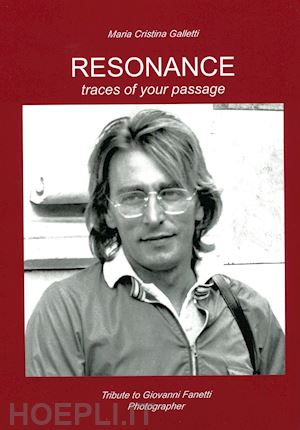 galletti maria cristina - resonance. traces of your passage. tribute to giovanni fanetti photographer. an illustrated biography. ediz. illustrata